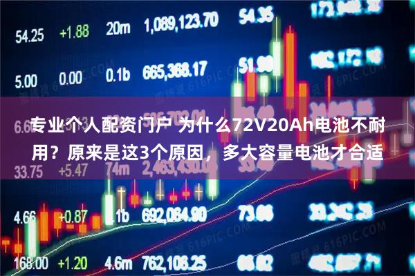 专业个人配资门户 为什么72V20Ah电池不耐用？原来是这3个原因，多大容量电池才合适