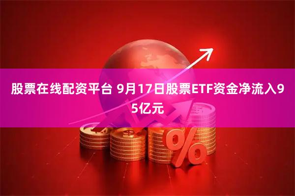 股票在线配资平台 9月17日股票ETF资金净流入95亿元