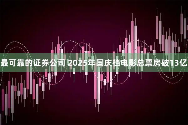 最可靠的证券公司 2025年国庆档电影总票房破13亿
