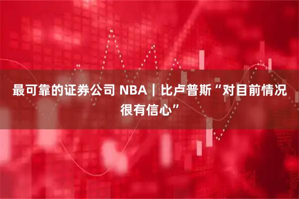 最可靠的证券公司 NBA｜比卢普斯“对目前情况很有信心”