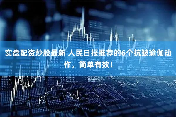 实盘配资炒股最新 人民日报推荐的6个抗皱瑜伽动作，简单有效！