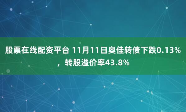 股票在线配资平台 11月11日奥佳转债下跌0.13%,转股溢价率43.8%