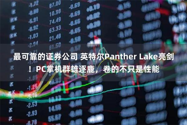 最可靠的证券公司 英特尔Panther Lake亮剑！PC掌机群雄逐鹿，卷的不只是性能