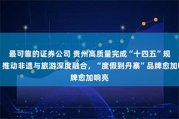 最可靠的证券公司 贵州高质量完成“十四五”规划｜推动非遗与旅游深度融合，“度假到丹寨”品牌愈加响亮