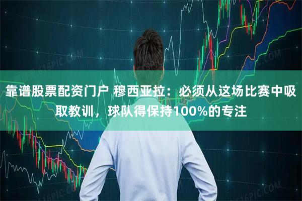 靠谱股票配资门户 穆西亚拉：必须从这场比赛中吸取教训，球队得保持100%的专注