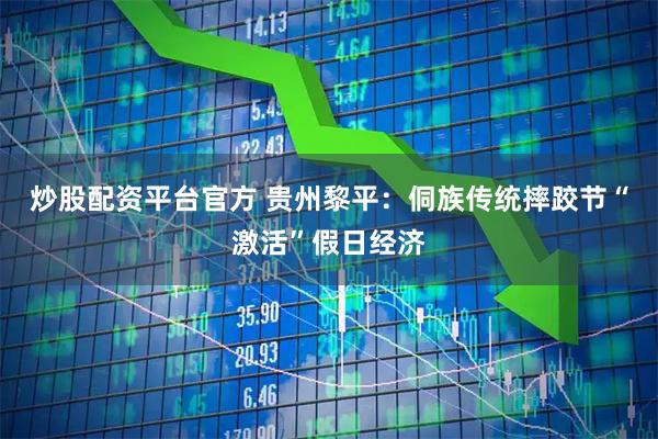 炒股配资平台官方 贵州黎平：侗族传统摔跤节“激活”假日经济