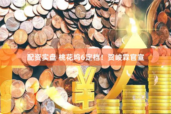 配资实盘 桃花坞6定档！贺峻霖官宣